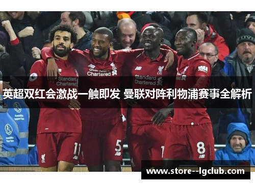 英超双红会激战一触即发 曼联对阵利物浦赛事全解析