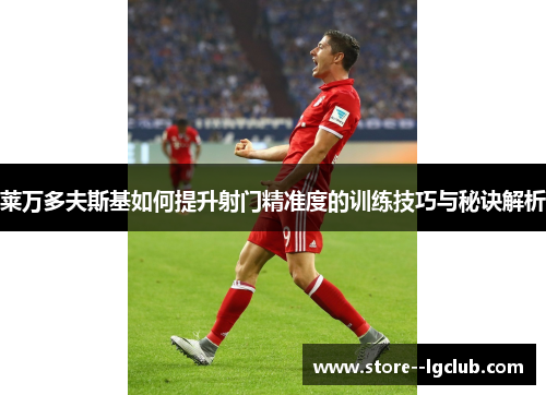 莱万多夫斯基如何提升射门精准度的训练技巧与秘诀解析