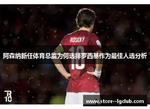 阿森纳新任体育总监为何选择罗西基作为最佳人选分析