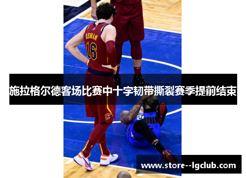 施拉格尔德客场比赛中十字韧带撕裂赛季提前结束