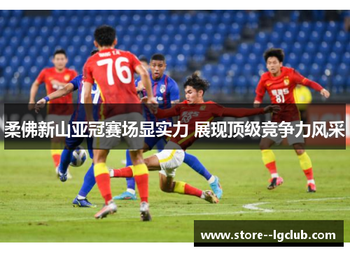 柔佛新山亚冠赛场显实力 展现顶级竞争力风采